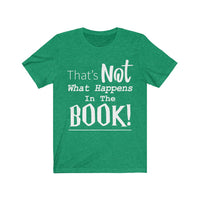 That's Not What Happens In The Book Shirt, Books Are Better, Book Worm, Movies Ruined It, Harry Potter, Game of Thrones, Book to Movie